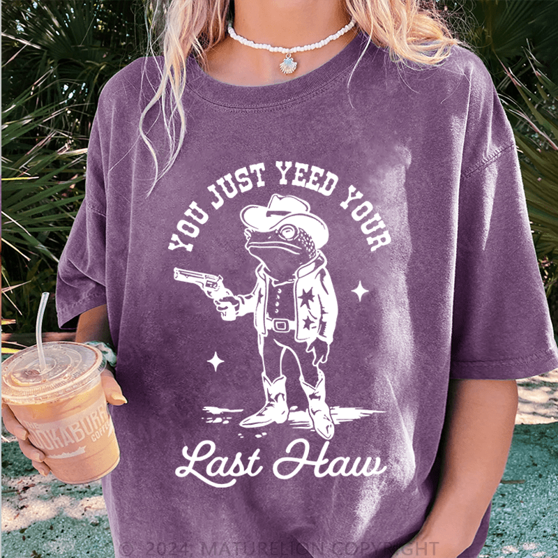 Maturelion You Just Yeed Your Last Haw DTG Printing Washed T-Shirt