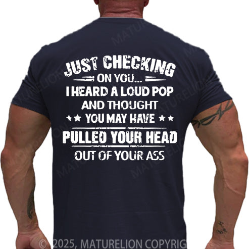 Maturelion Men's T-shirt Just Checking On You I Heard A Loud Pop And Thought You May Have Pulled Your Head Out Of Your Ass Cotton T-shirt
