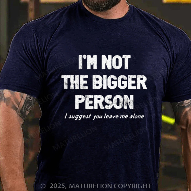Maturelion Men's T-shirt I'M NOT THE BIGGER PERSON. I SUGGEST YOU LEAVE ME ALONE Cotton T-shirt