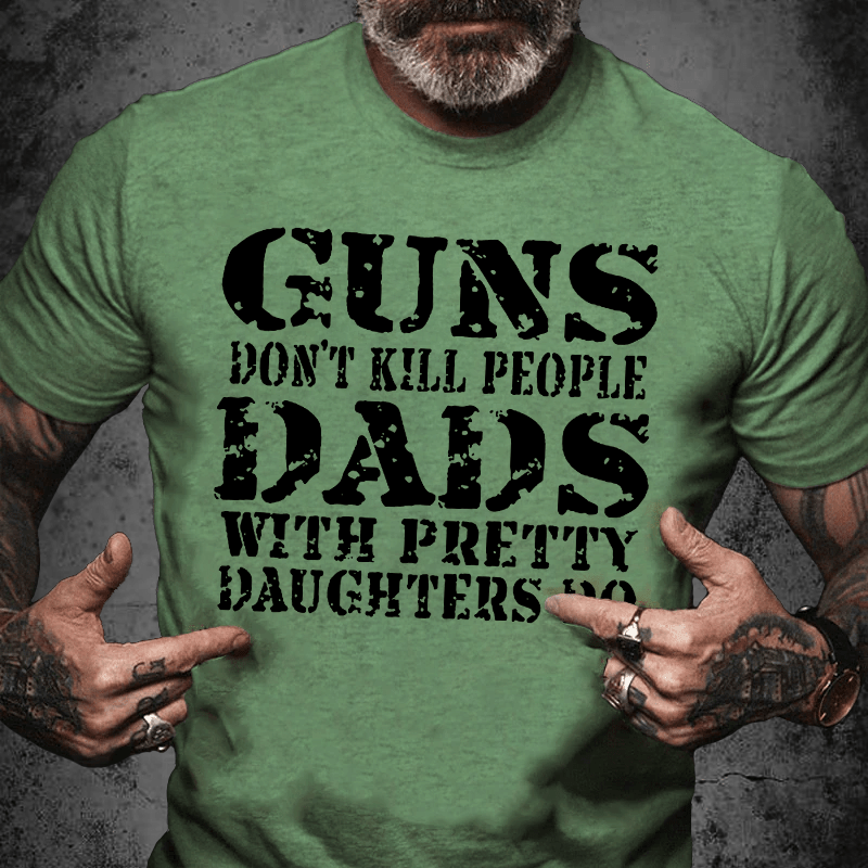 Maturelion Guns Don't Kill People Dads With Pretty Daughters Do Funny Dad Cotton T-shirt (Free Customization)