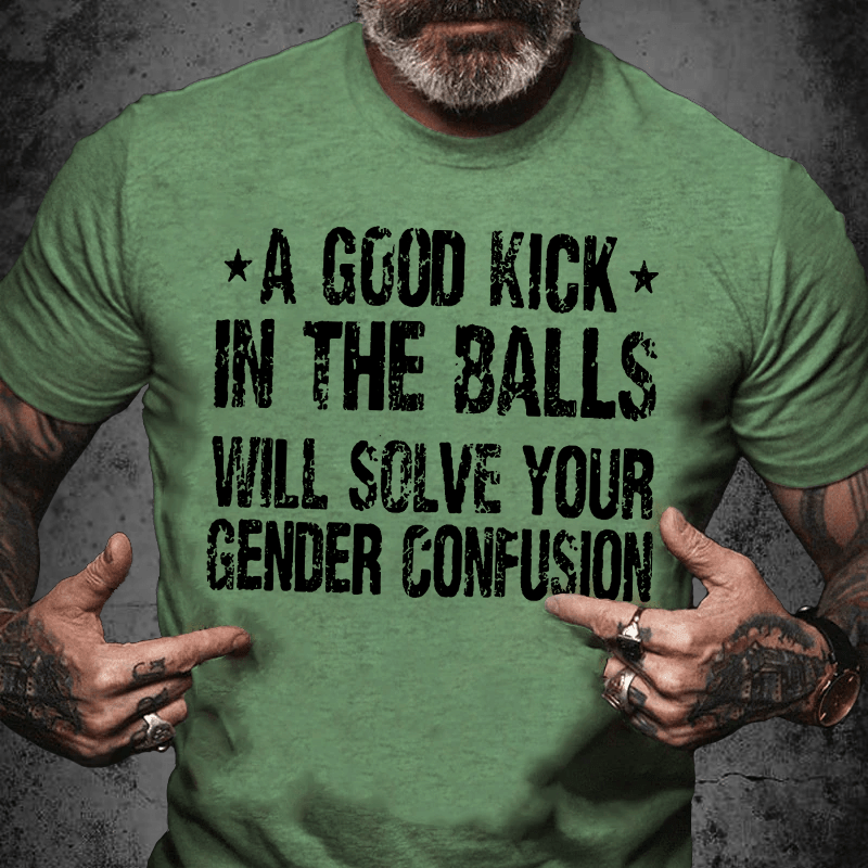 Maturelion A Good Kick In The Balls Will Solve Your Gender Confusion Unisex Cotton T-shirt (Free Customization)