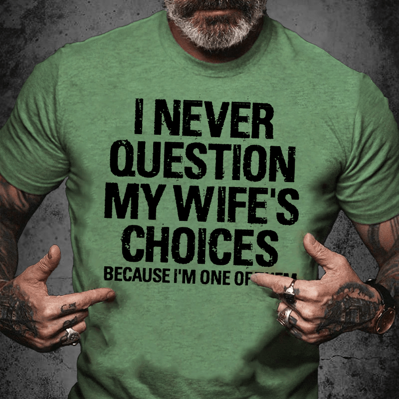 Maturelion I Never Question My Wife's Choices Because I Am One Of Them Cotton T-shirt (Free Customization)