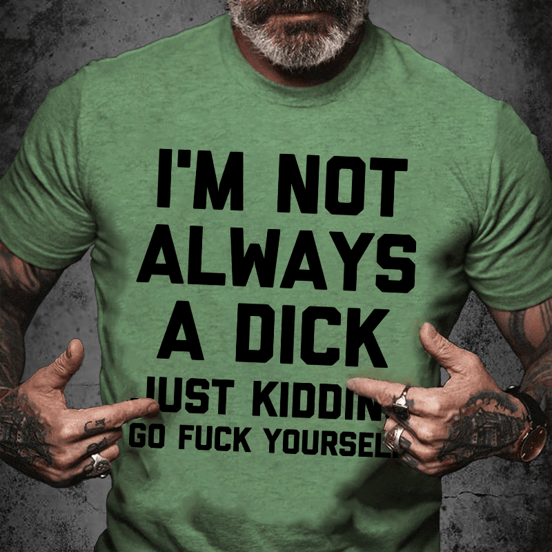 Maturelion I'm Not Always A Dick (Just Kidding, Go Fuck Yourself) Unisex Cotton T-shirt (Free Customization)