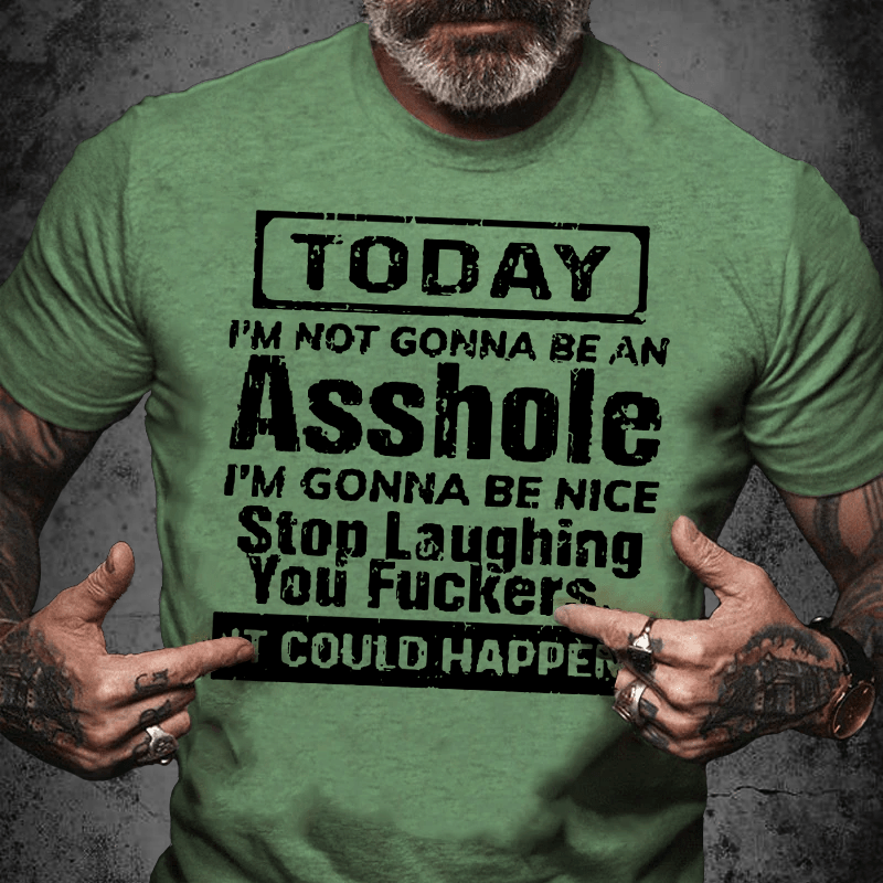 Maturelion Today I'm Not Gonna Be An Asshole I'm Gonna Be Nice Stop Laughing You Fuckers It Could Happen Unisex Cotton T-shirt (Free Customization)