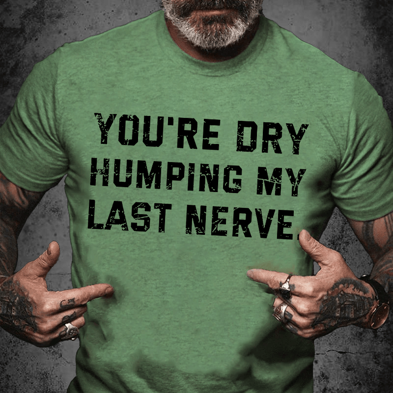 Maturelion You're Dry Humping My Last Nerve Unisex Cotton T-shirt (Free Customization)