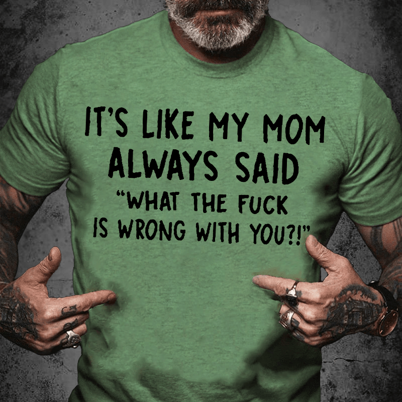 Maturelion It's Like My Mom Always Said What The Fuck Is Wrong With You Casual Letters Print Unisex T-Shirt (Free Customization)