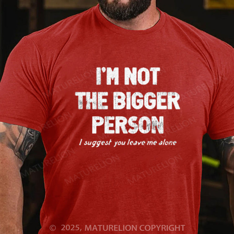 Maturelion Men's T-shirt I'M NOT THE BIGGER PERSON. I SUGGEST YOU LEAVE ME ALONE Cotton T-shirt