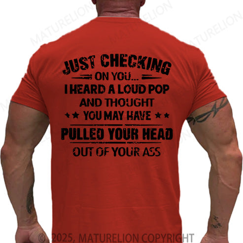 Maturelion Men's T-shirt Just Checking On You I Heard A Loud Pop And Thought You May Have Pulled Your Head Out Of Your Ass Cotton T-shirt