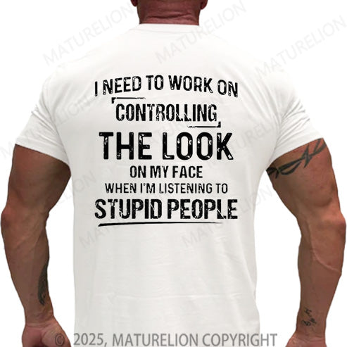 Maturelion Men's T-shirt I Need To Work On Controlling The Look On My Face When I'm Listening To Stupid People Cotton T-shirt
