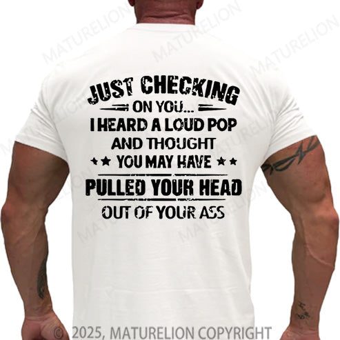 Maturelion Men's T-shirt Just Checking On You I Heard A Loud Pop And Thought You May Have Pulled Your Head Out Of Your Ass Cotton T-shirt