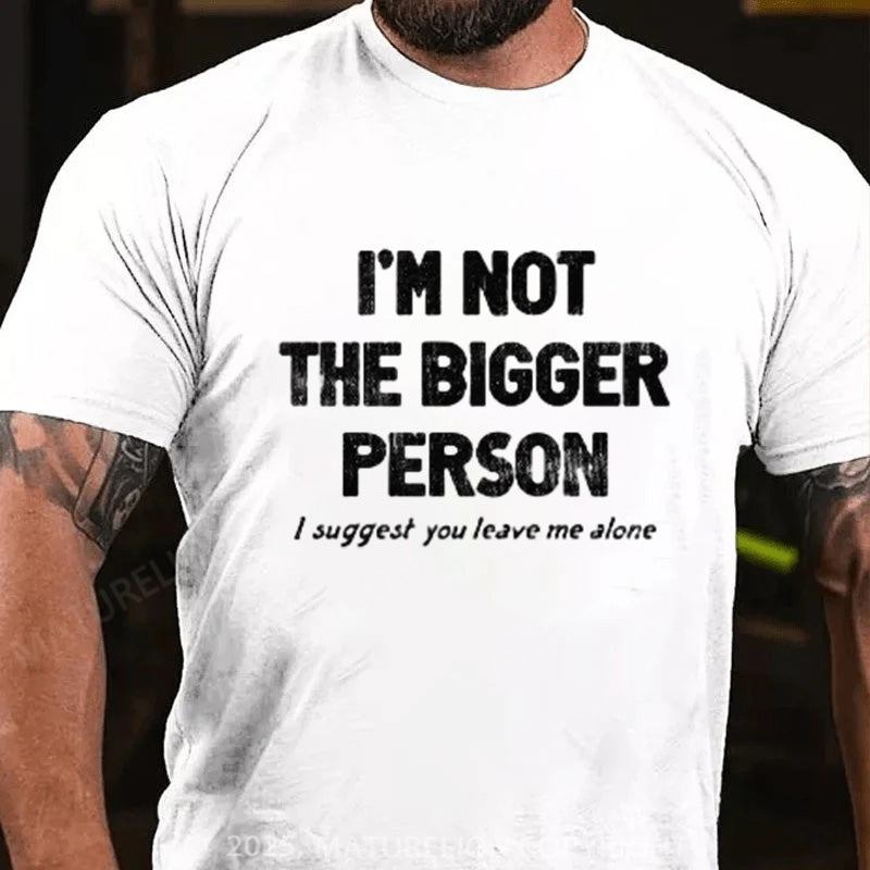 Maturelion Men's T-shirt I'M NOT THE BIGGER PERSON. I SUGGEST YOU LEAVE ME ALONE Cotton T-shirt
