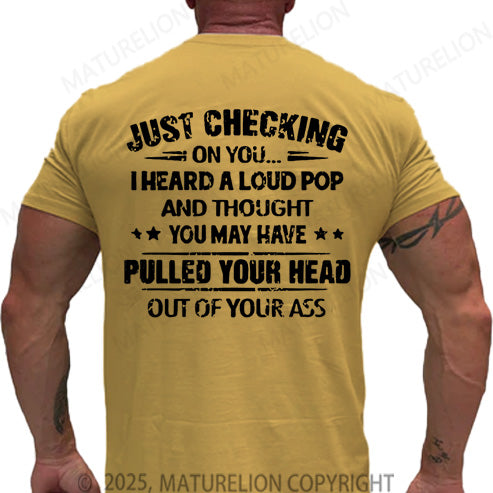 Maturelion Men's T-shirt Just Checking On You I Heard A Loud Pop And Thought You May Have Pulled Your Head Out Of Your Ass Cotton T-shirt