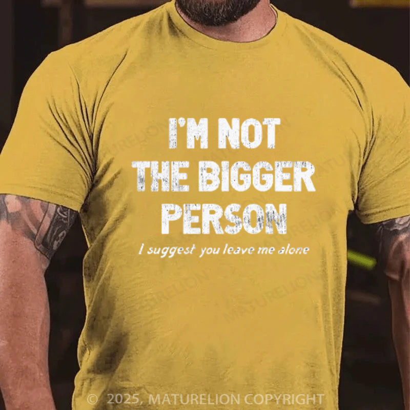 Maturelion Men's T-shirt I'M NOT THE BIGGER PERSON. I SUGGEST YOU LEAVE ME ALONE Cotton T-shirt