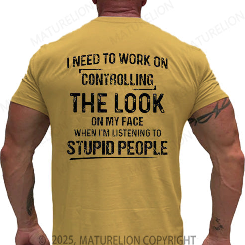 Maturelion Men's T-shirt I Need To Work On Controlling The Look On My Face When I'm Listening To Stupid People Cotton T-shirt