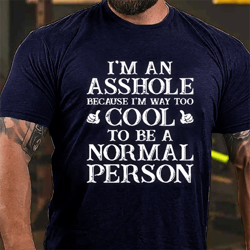 I'm An Asshole Because I'm Way Too Cool To Be A Normal Person Cotton T-shirt
