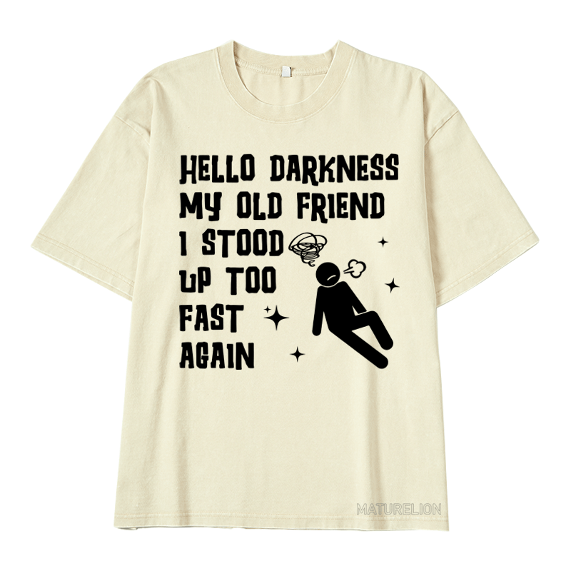 MATURELION HELLO DARKNESS MY OLD FRIEND I STOOD UP TOO FAST AGAIN DTG PRINTING WASHED COTTON T-SHIRT