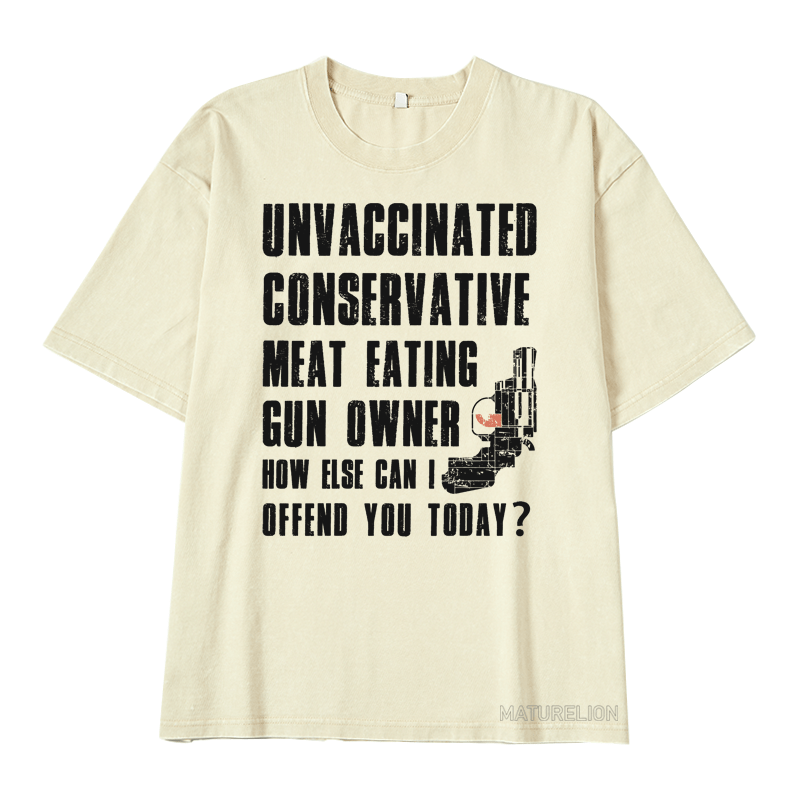 MATURELION UNVACCINATED CONSERVATIVE MEAT EATING GUN OWNER HOW ELSE CAN I OFFEND YOU TODAY? DTG PRINTING WASHED COTTON T-SHIRT