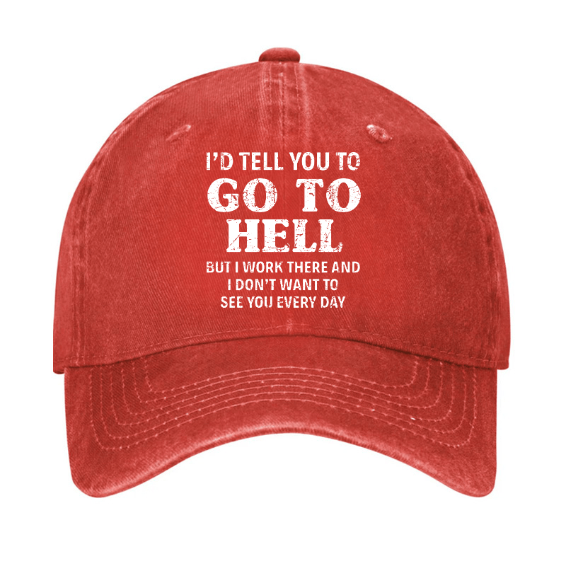I'd Tell You To Go To Hell But I Work There And I Don't Want To See You Every Day Cap