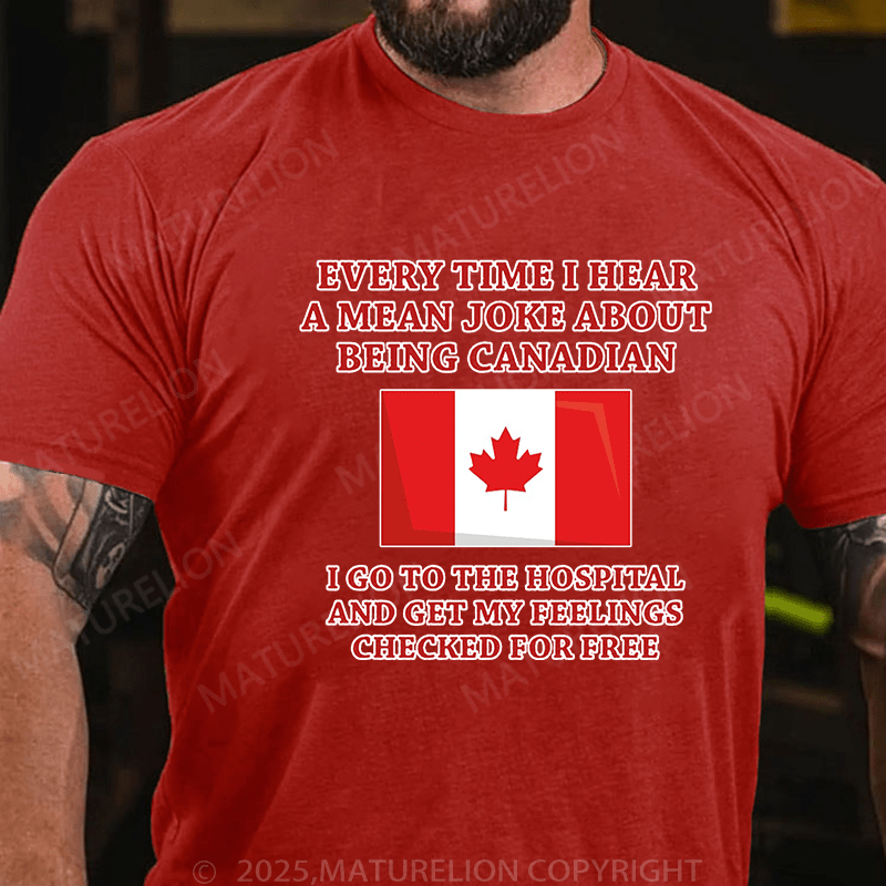 Maturelion Men's T-Shirt Every time I hear a mean joke about being Canadian, I go to the hospital and get my feelings checked for free T-Shirt (Free Customization)