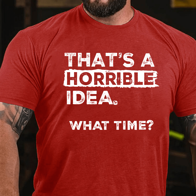 Maturelion That Is A Horrible Idea What Time? Sarcastic Humor Cotton T-shirt (Free Customization)