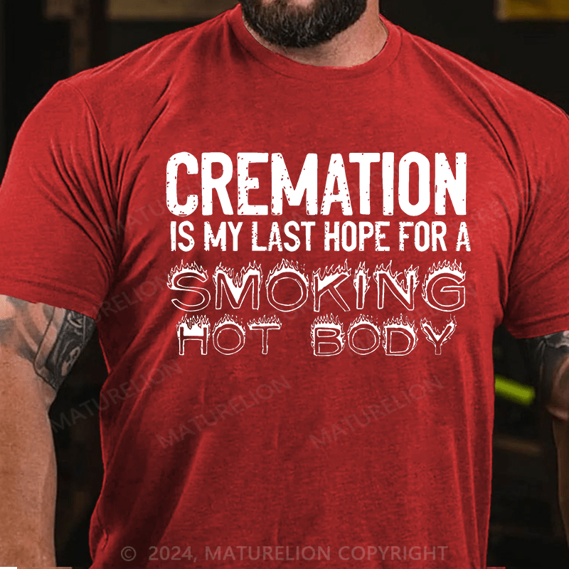 Maturelion Cremation Is My Last Hope For A Smoking Hot Body Sarcastic Funny Cotton T-shirt (Free Customization)