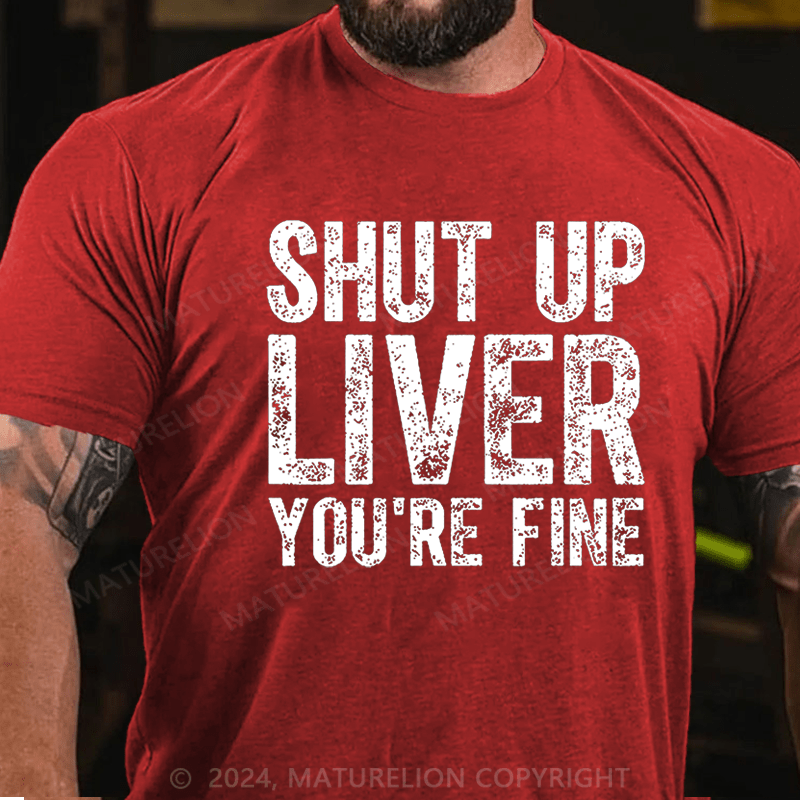 Maturelion Shut Up Liver You're Fine Cotton T-shirt (Free Customization)
