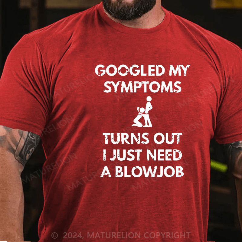 Maturelion Googled My Symptoms Turns Out I Just Need A Blowjob Cotton T-shirt (Free Customization)