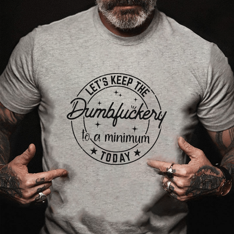 Let's Keep The Dumbfuckery To A Minimum Today Cotton T-shirt (Free Customization)