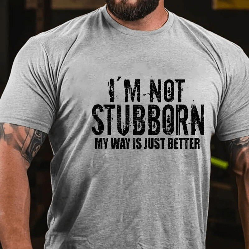I'm Not Stubborn My Way Is Just Better Funny Saying Cotton T-shirt (Free Customization)