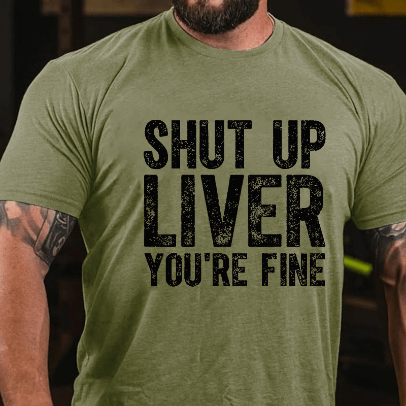 Maturelion Shut Up Liver You're Fine Cotton T-shirt (Free Customization)