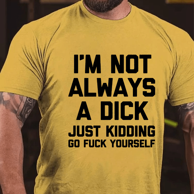 I'm Not Always A Dick (Just Kidding, Go Fuck Yourself) Men's Cotton T-shirt (Free Customization)