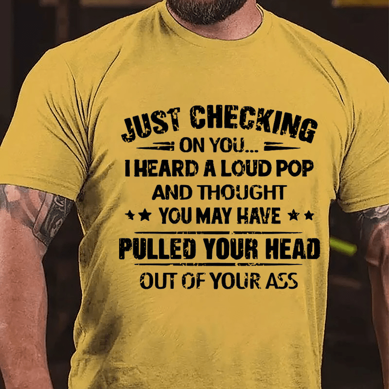Maturelion Just Checking On You I Heard A Loud Pop And Thought You May Have Pulled Your Head Out Of Your Ass Unisex Cotton T-shirt (Free Customization)