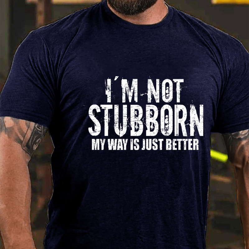 I'm Not Stubborn My Way Is Just Better Funny Saying Cotton T-shirt (Free Customization)