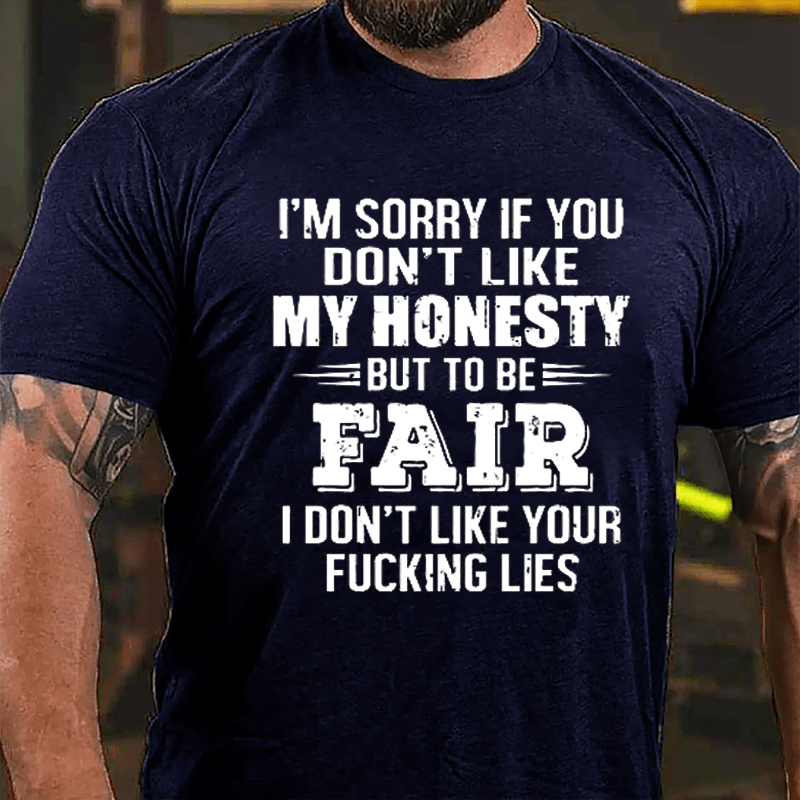 I'm Sorry If You Don't Like My Honest But To Be Fair I Don't Like Your Fucking Lies Cotton T-shirt