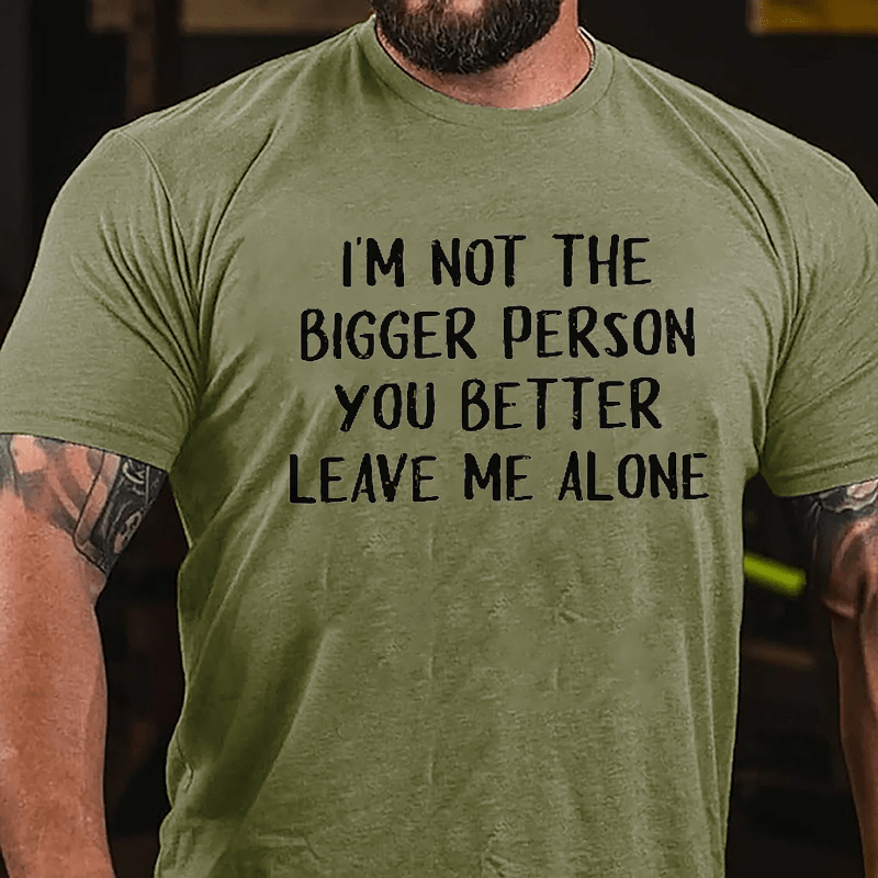 I'm Not The Bigger Person You Better Leave Me Alone Cotton T-shirt