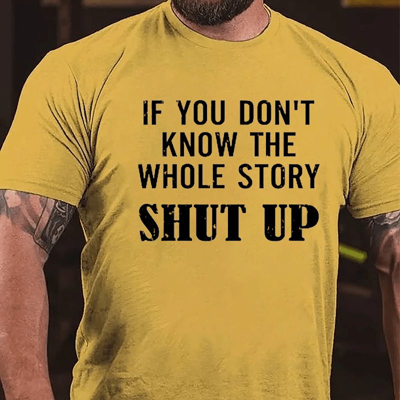 If You Don't Know The Whole Story Shut Up Cotton T-shirt