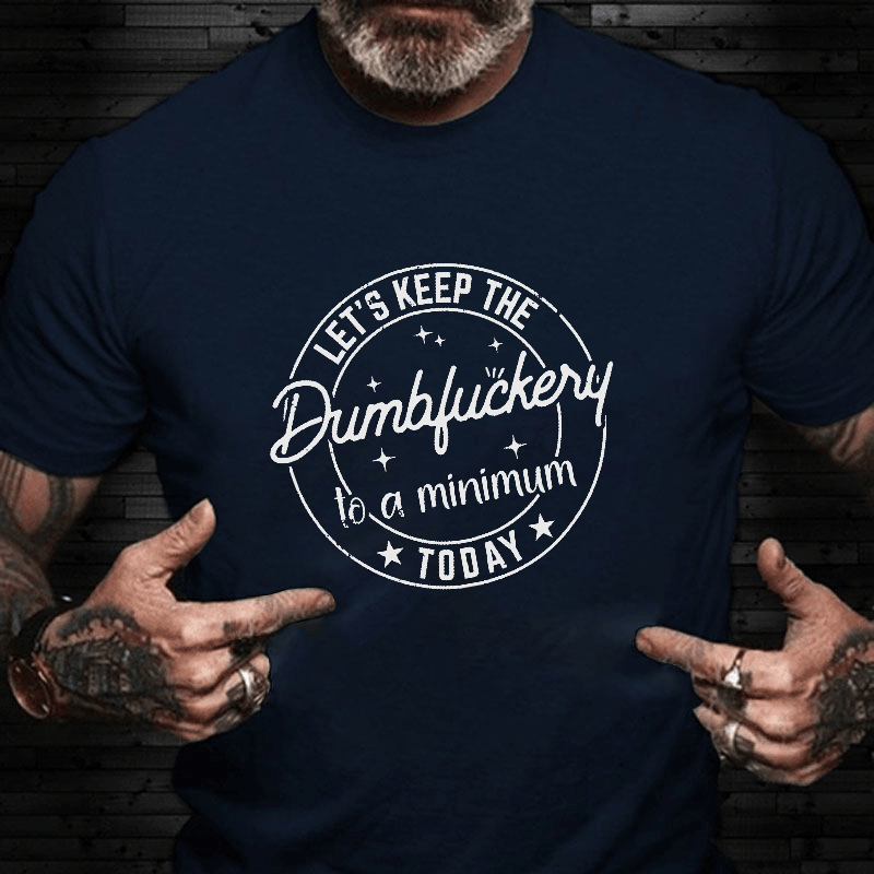 Let's Keep The Dumbfuckery To A Minimum Today Cotton T-shirt (Free Customization)