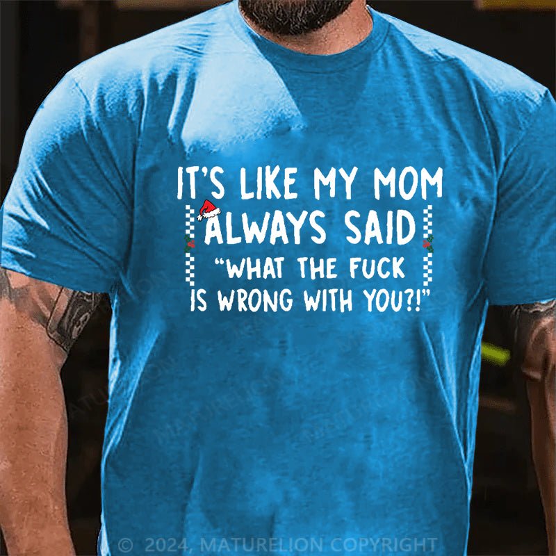 Maturelion Christmas T-shirt It's Like My Mom Always Said What The Fuck Is Wrong With You Cotton T-shirt (Free Customization)