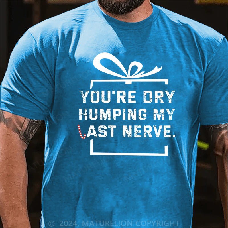 Maturelion Christmas T-shirt You're Dry Humping My Last Nerve Cotton T-shirt
