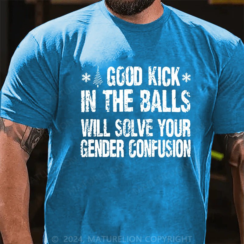 Maturelion Christmas T-shirt A Good Kick In The Balls Will Solve Your Gender Confusion Cotton T-shirt (Free Customization)