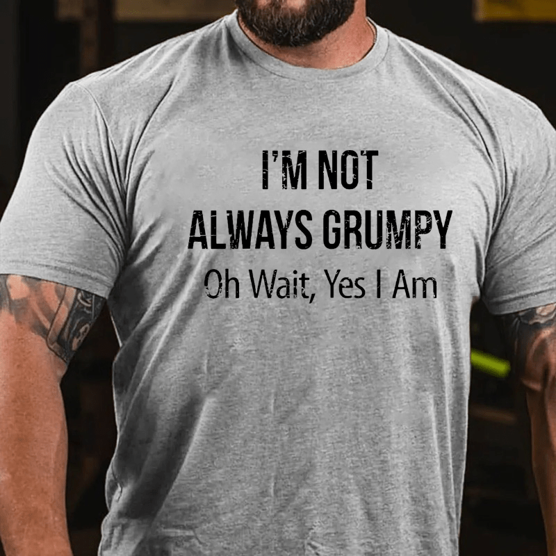 I'm Not Always Grumpy Oh Wait Yes I Am Cotton T-shirt (Free Customization)