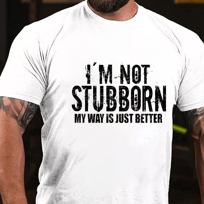 I'm Not Stubborn My Way Is Just Better Funny Saying Cotton T-shirt (Free Customization)