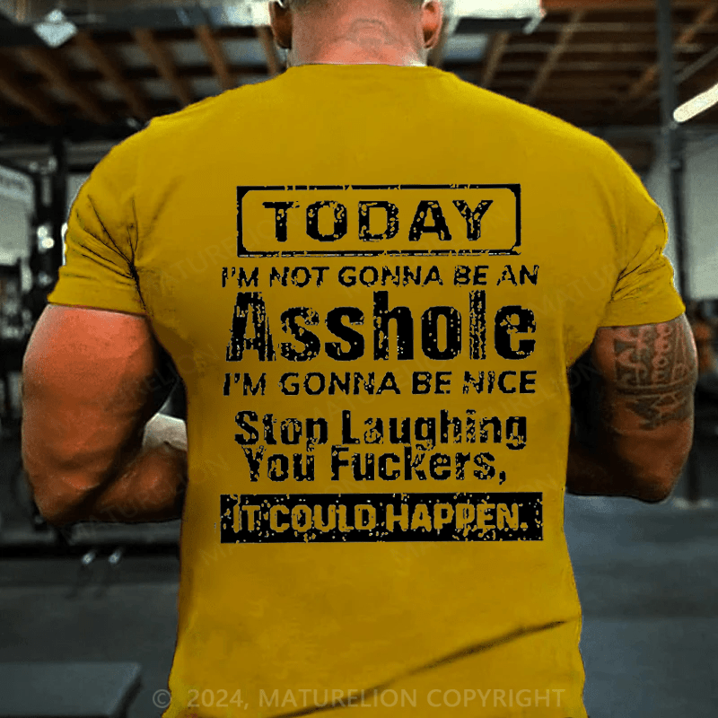 Maturelion Today I'm Not Gonna Be An Asshole I'm Gonna Be Nice Stop Laughing You Fuckers It Could Happen Cotton T-shirt