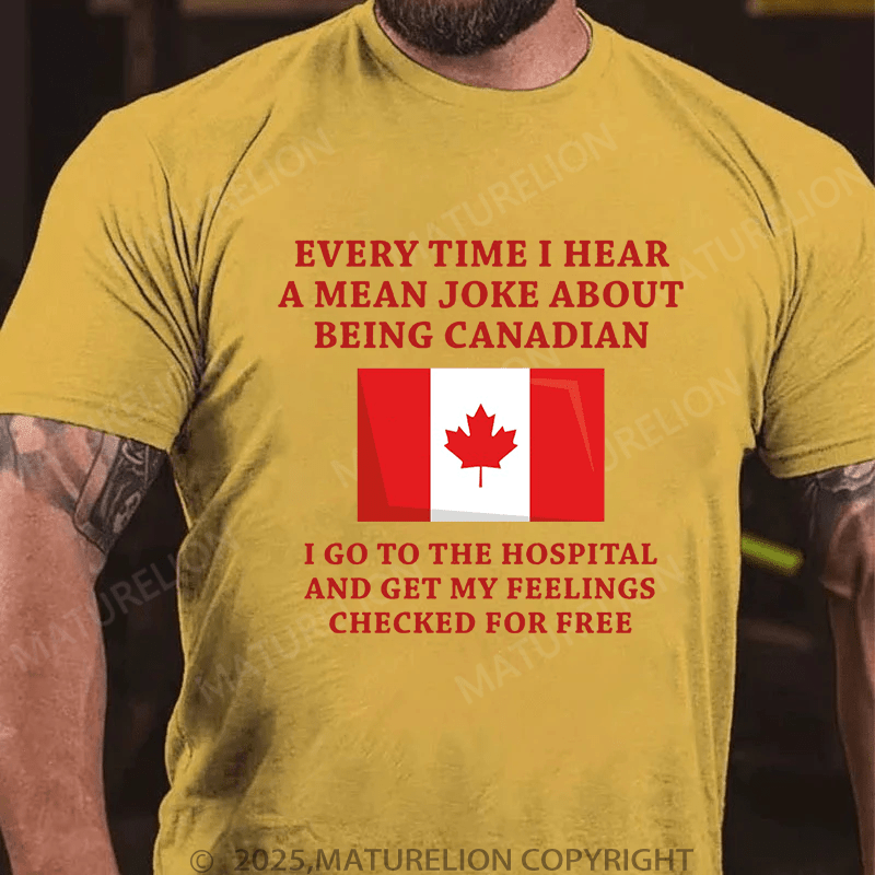 Maturelion Men's T-Shirt Every time I hear a mean joke about being Canadian, I go to the hospital and get my feelings checked for free T-Shirt (Free Customization)