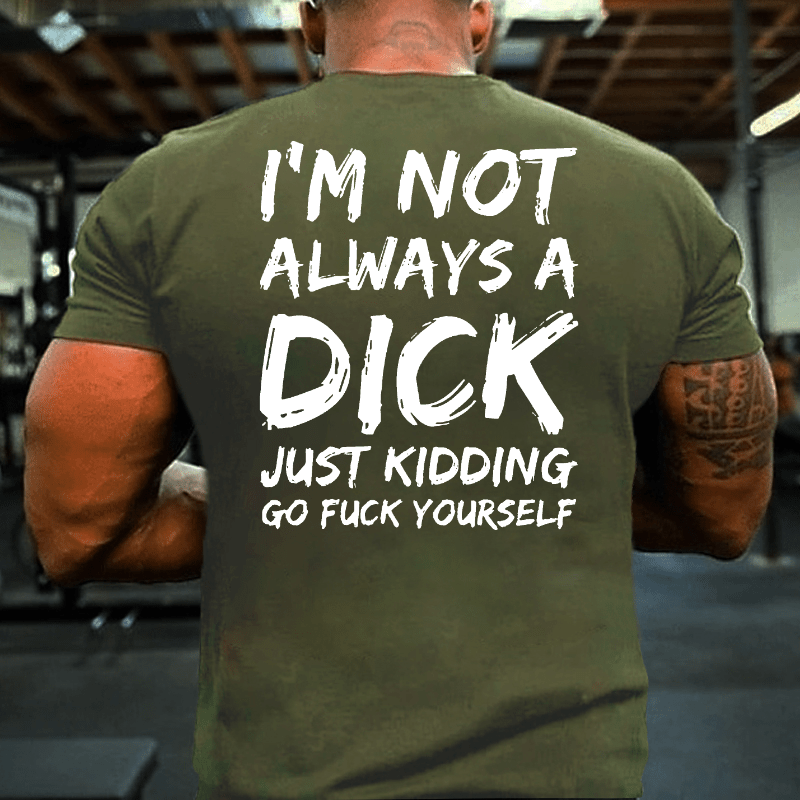 Men I'm Not Always A Dick Just Kidding Go Fuck Yourself Cotton T-shirt (Free Customization)