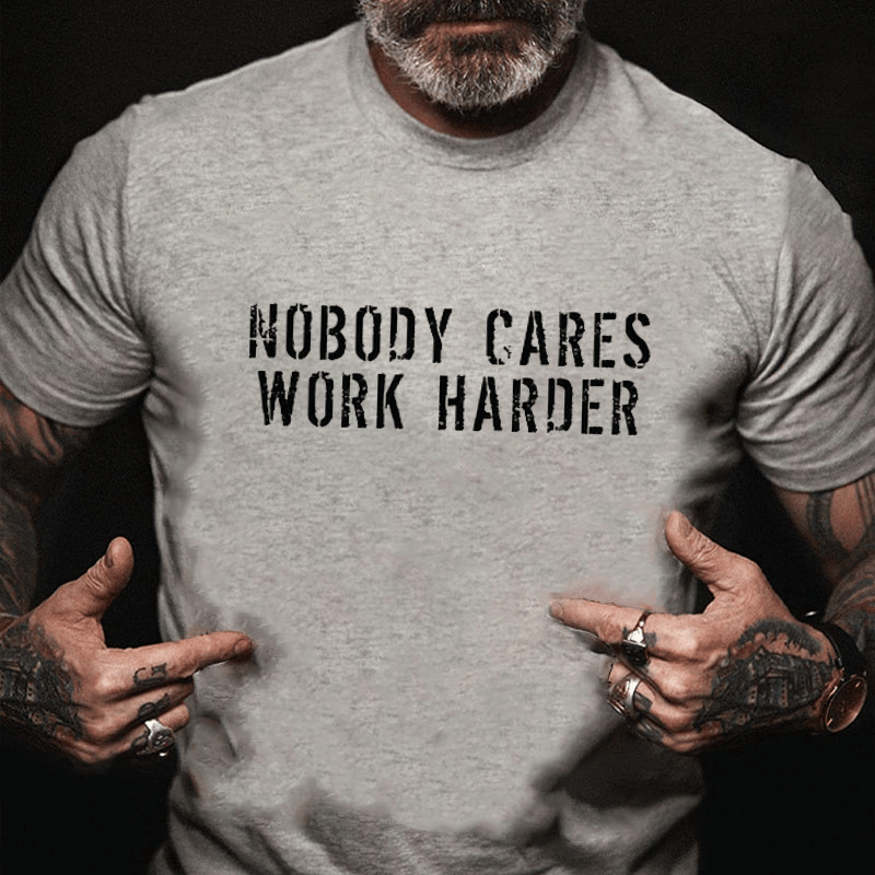 Nobody Cares Work Harder Funny Cotton T-shirt (Free Customization)
