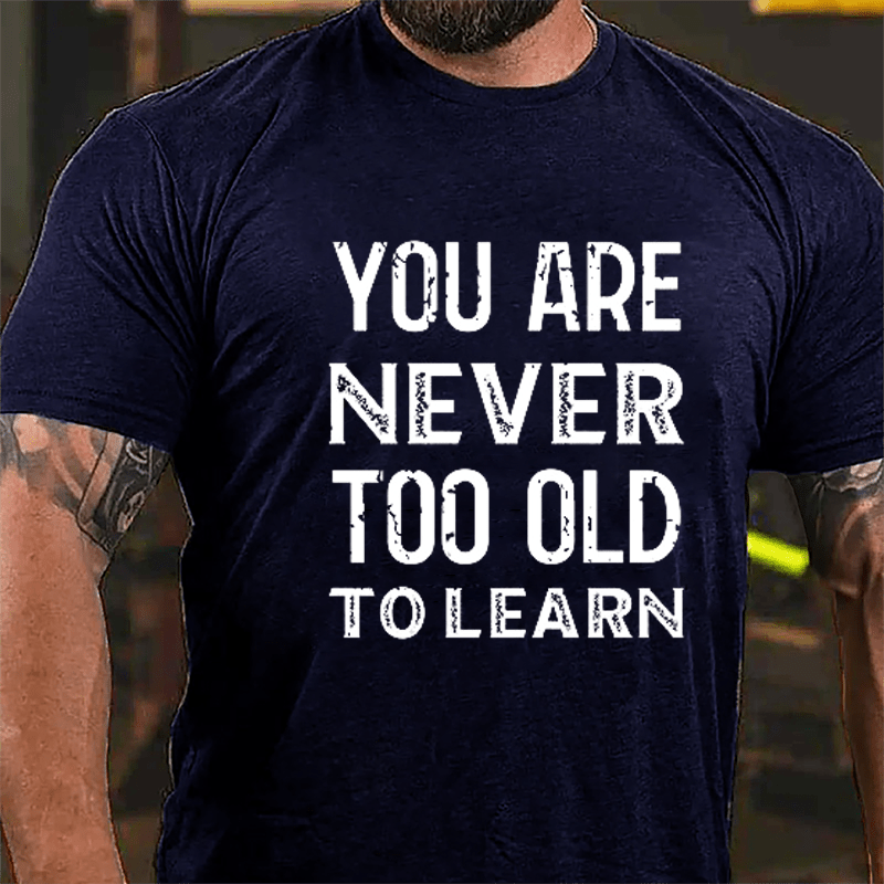 You Are Never Too Old To Learn Cotton T-shirt
