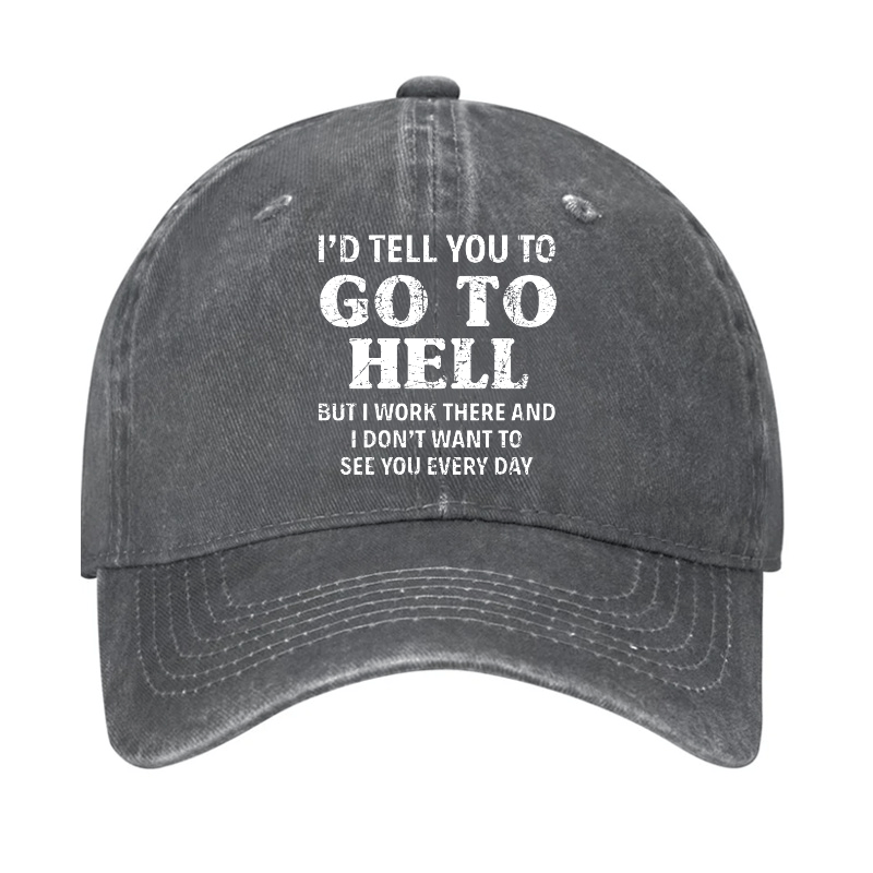 I'd Tell You To Go To Hell But I Work There And I Don't Want To See You Every Day Cap