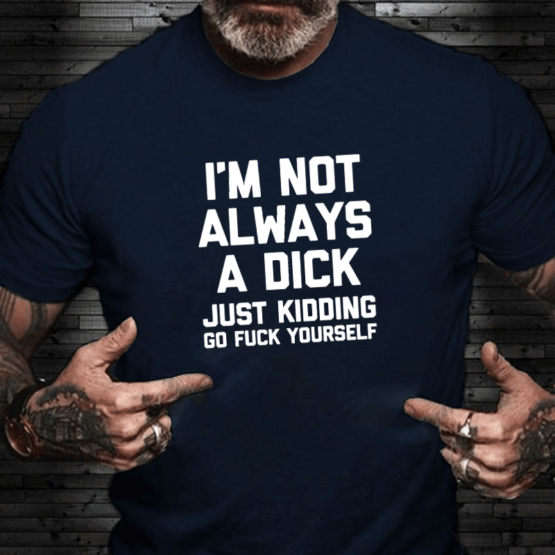 I'm Not Always A Dick (Just Kidding, Go Fuck Yourself) Men's Cotton T-shirt (Free Customization)