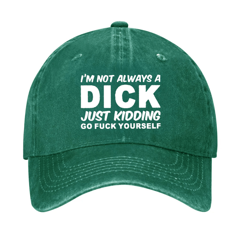 I'm Not Always A Dick Just Kidding Go Fuck Yourself Funny Cap